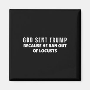God Sent Trump Because He Ran Out Of Locusts Anti- Magnet