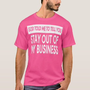 God Told Me To Tell You To Stay Out Of My Business T-Shirt