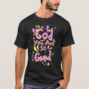 God You Are So Good. T-Shirt