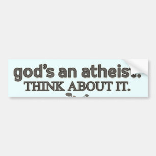 God's an Atheist. Think about it. Bumper Sticker