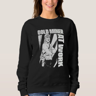 Gold Miner At Work Prospecting Prospector Gold Mi Sweatshirt