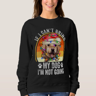 Golden Retriever If I Can't Bring My Dog I'm Not G Sweatshirt