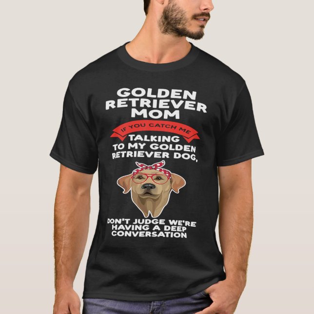 golden retriever mom you catch me talking golden r T-Shirt (Front)