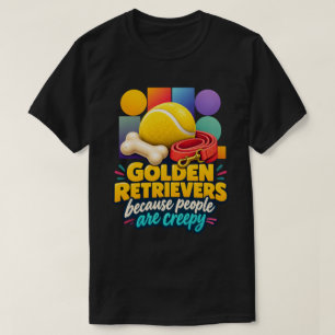 Golden Retrievers Because People Are Creepy Lover T-Shirt