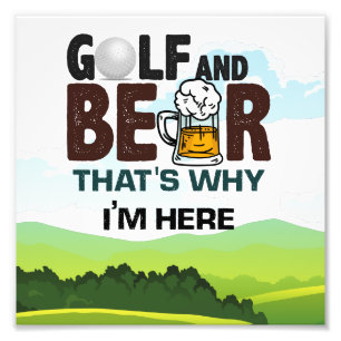 Golf and Beer that why I am here Photo Print
