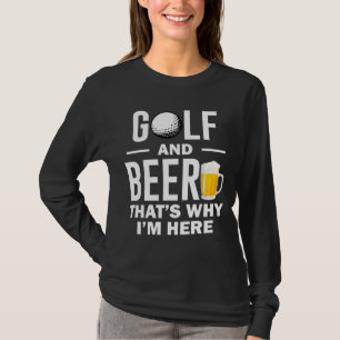 Golf and Beer that's Why I'm Here T-Shirt