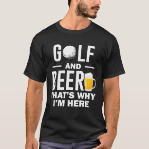 Golf And Beer That's Why I'm Here T-Shirt