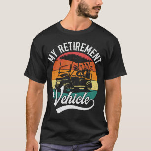 Golf Cart My Retirement Vehicle Funny Retirement T-Shirt