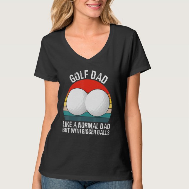 Golf Dad Like A Normal Dad But With Bigger Balls V T-Shirt (Front)