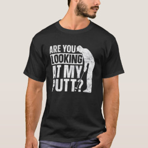 Golf Golfing Golfer Are You Looking At My Putt T-Shirt