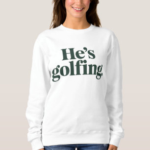 Golf He's Golfing Husband Gifts Funny Wife Girls Sweatshirt