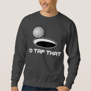 Golf I'd Tap That Sweatshirt