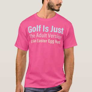 Golf Is Just The Adult Version Of An Easter Egg Hu T-Shirt