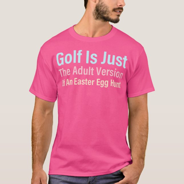 Golf Is Just The Adult Version Of An Easter Egg Hu T-Shirt (Front)