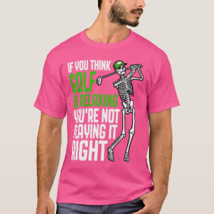 Golf Is Relaxing Funny Skeleton Golfer Humour Quot T-Shirt