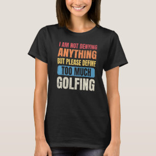 Golf Men I'm Not Denying Anything Define Too Much T-Shirt