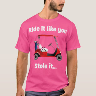 Golf Ride It Like You Stole It T-Shirt