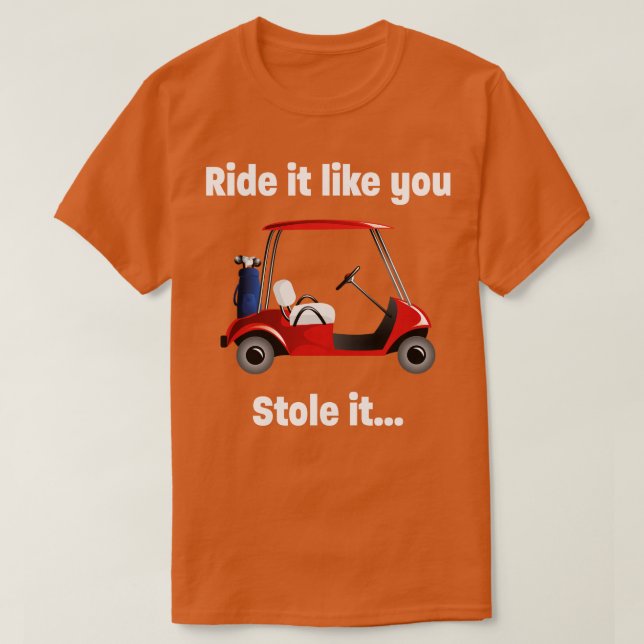 Golf   Ride It Like You Stole It  T-Shirt (Design Front)