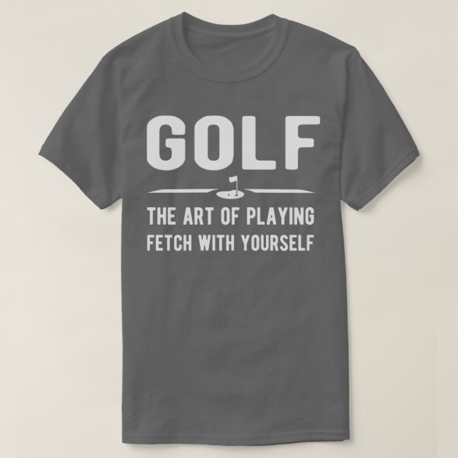 Golf the art of playing fetch with yourself T-Shirt (Design Front)