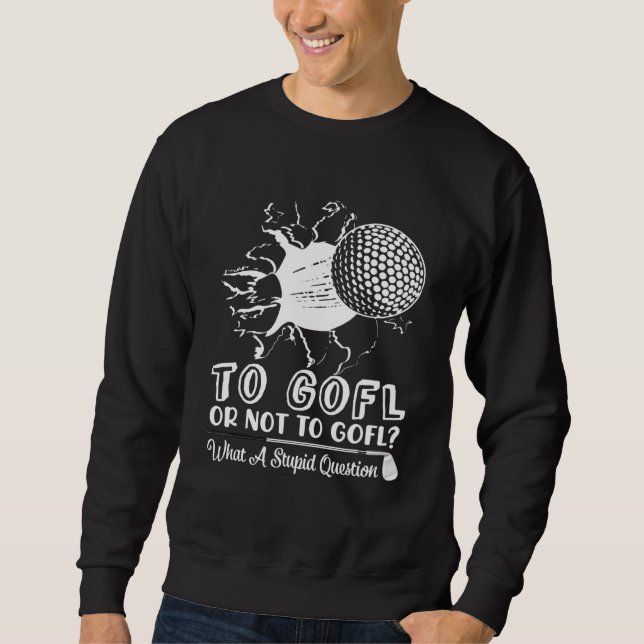 Golf - To Golf Or Not To Golf What A Question Sweatshirt (Front)