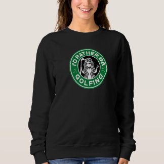 Golf Women I'd Rather Be Golfing Funny   Sweatshirt