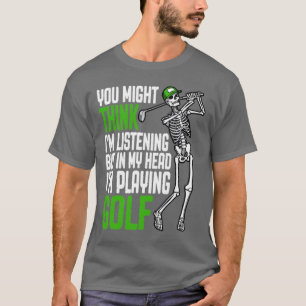 Golf You Might Think Im Listening Funny Skeleton G T-Shirt