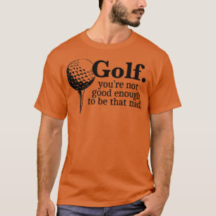 Golf Youre Not Good Enough To Be That Mad Funny Gi T-Shirt