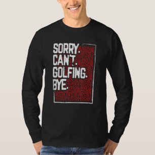 Golfer Humour Sorry Can’t Golfing Bye Golf T-Shirt