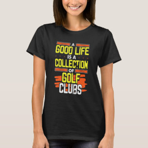 Golfing Humour Good Life A Collection Of Golf Club T-Shirt