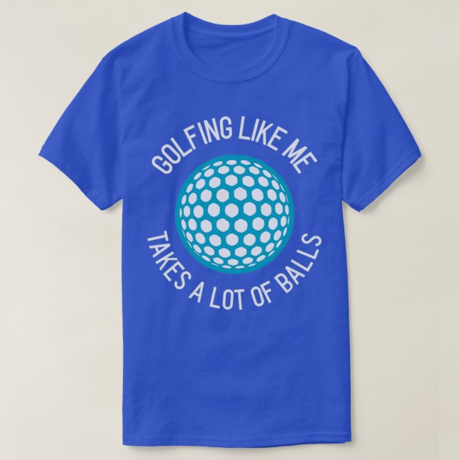 Golfing Like Me Takes A Lot of Balls T-Shirt (Design Front)