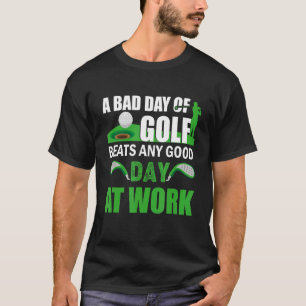Golfing Quote A Bad Day Of Golf Beats Any Good Day T-Shirt