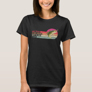 Gone Fishing Be Back Around When I m Done O clock T-Shirt