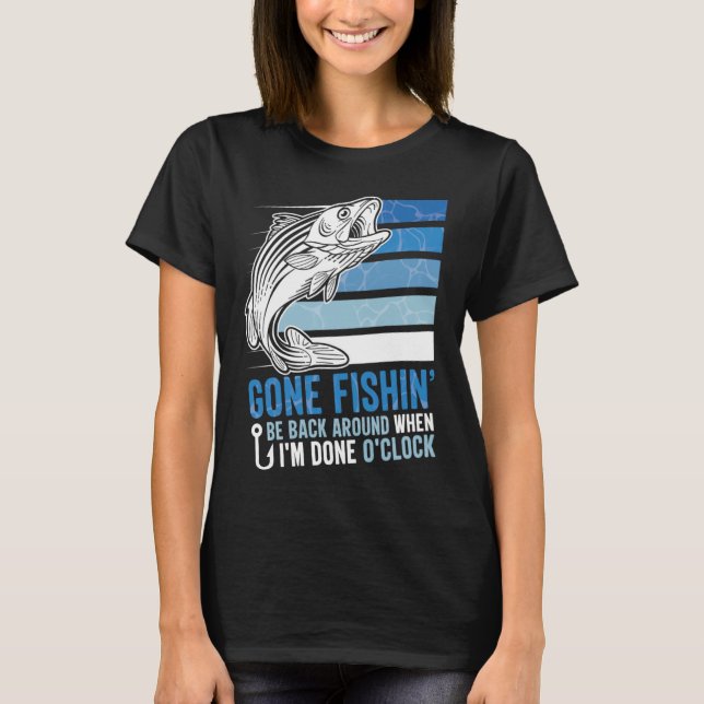 Gone Fishing Be Back Around When I m Done O clock  T-Shirt (Front)