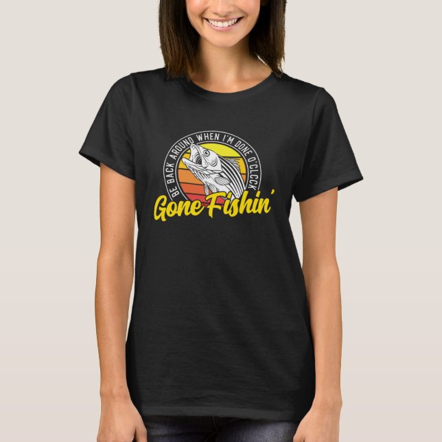 Gone Fishing Be Back Around When I m Done O clock  T-Shirt (Front)