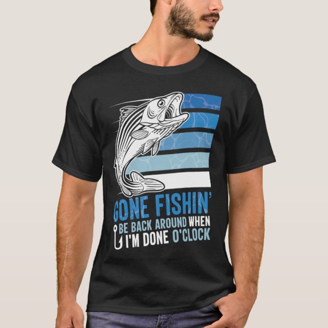 Gone Fishing Be Back Around When I m Done O clock  T-Shirt (Front)