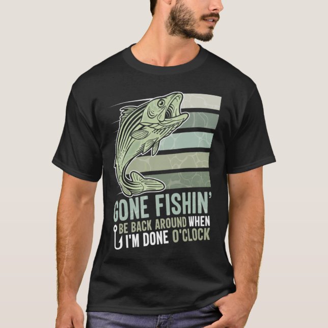 Gone Fishing Be Back Around When I m Done O clock  T-Shirt (Front)