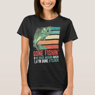 Gone Fishing Be Back Around When I m Done O clock  T-Shirt