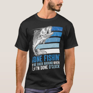 Gone Fishing Be Back Around When I m Done O clock  T-Shirt