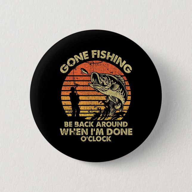 Gone Fishing Be Back Around When I'm Done O'clock  6 Cm Round Badge (Front)