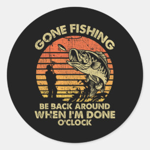 Gone Fishing Be Back Around When I'm Done O'clock Classic Round Sticker