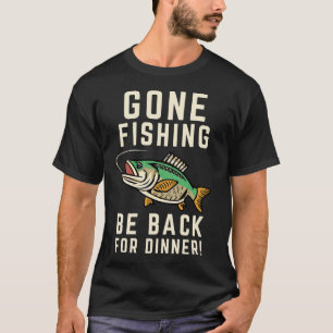 Gone Fishing, Be Back For Dinner T-Shirt