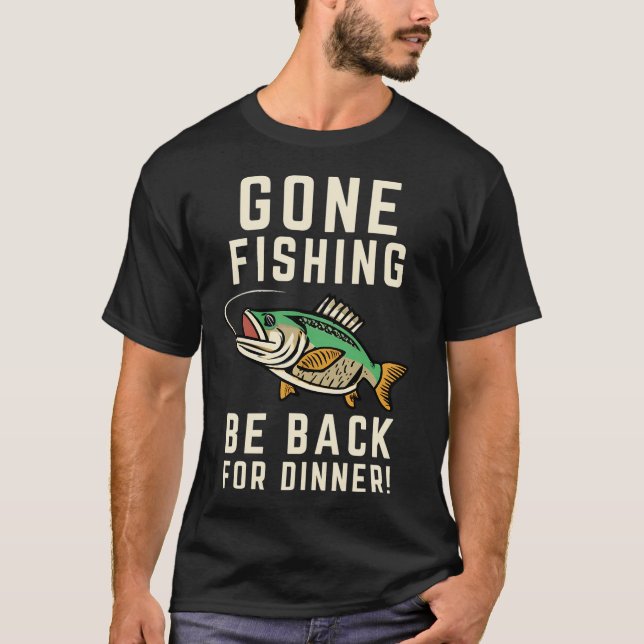 Gone Fishing, Be Back For Dinner T-Shirt (Front)