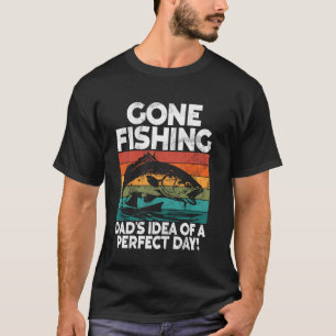 Gone Fishing Dadu2019s Idea of a Perfect Day! Fish T-Shirt