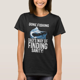 Gone Fishing Dadu2019s Way of Finding Sanity Fishi T-Shirt