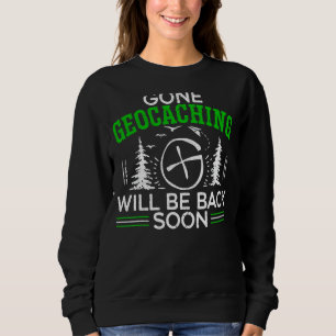 Gone Geocaching Will Be Back Soon Geocacher Cache Sweatshirt