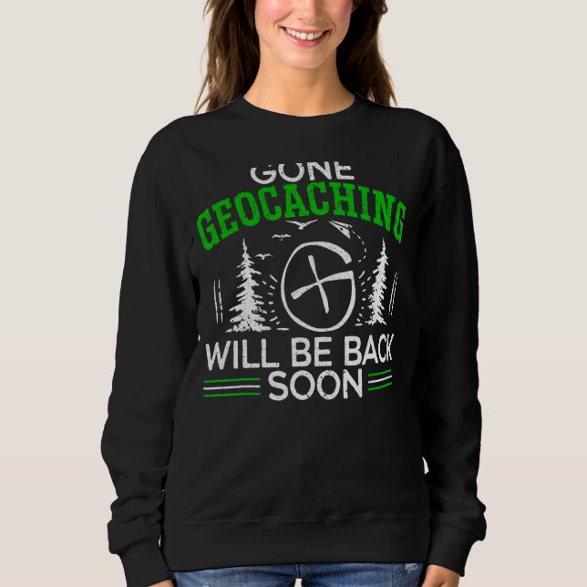 Gone Geocaching Will Be Back Soon Geocacher Cache  Sweatshirt (Front)