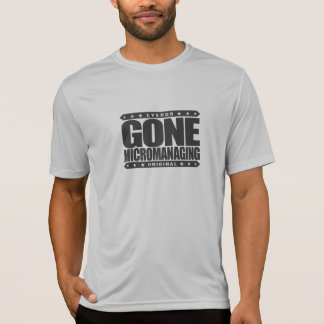 GONE MICROMANAGING - A Feared, Control Freak Boss T-Shirt