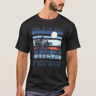 Gone To The Beach Be Back Never Tropical Beach Sum T-Shirt