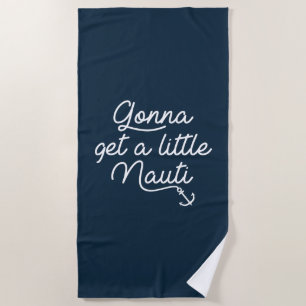 Gonna Get A Little Nauti Beach Towel