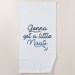 Gonna Get A Little Nauti Beach Towel
